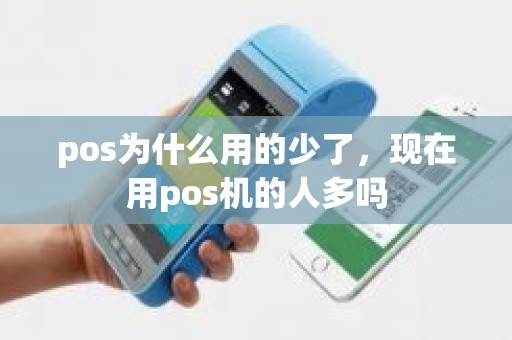 pos为什么用的少了，现在用pos机的人多吗