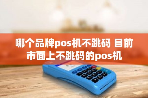 哪个品牌pos机不跳码 目前市面上不跳码的pos机