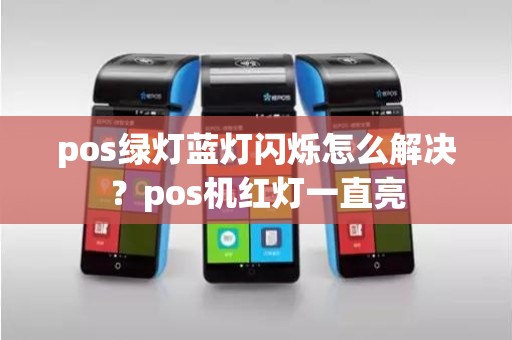 pos绿灯蓝灯闪烁怎么解决？pos机红灯一直亮