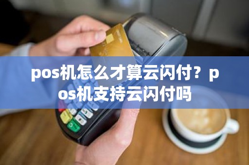 pos机怎么才算云闪付？pos机支持云闪付吗