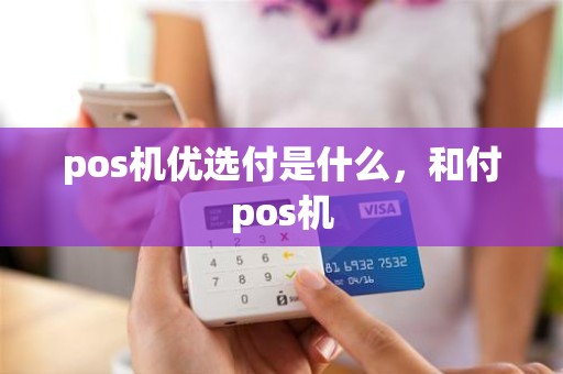 pos机优选付是什么，和付pos机