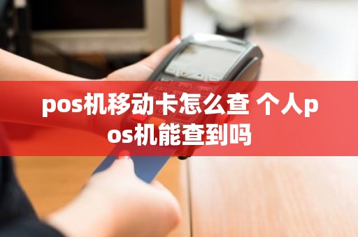 pos机移动卡怎么查 个人pos机能查到吗