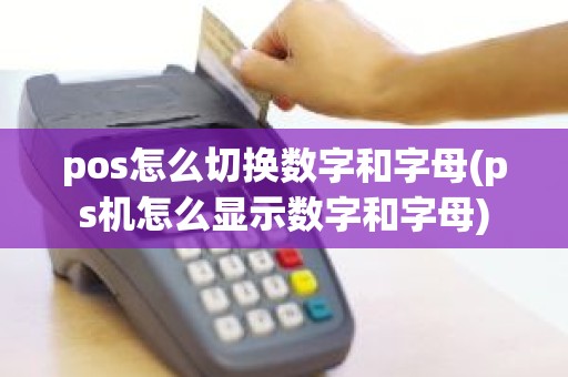 pos怎么切换数字和字母(ps机怎么显示数字和字母)