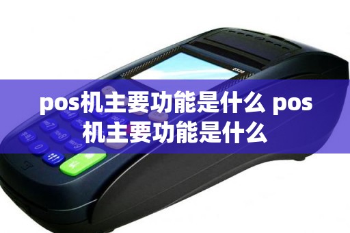 pos机主要功能是什么 pos机主要功能是什么
