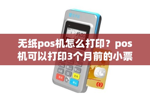 无纸pos机怎么打印？pos机可以打印3个月前的小票