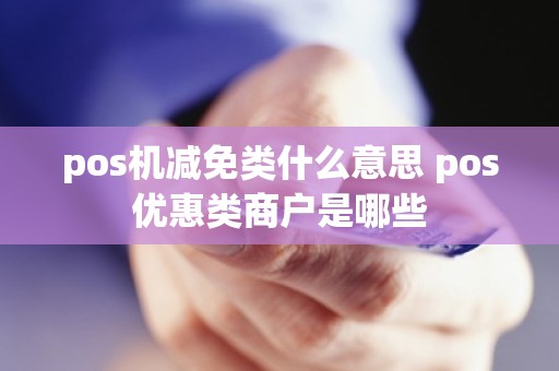 pos机减免类什么意思 pos优惠类商户是哪些