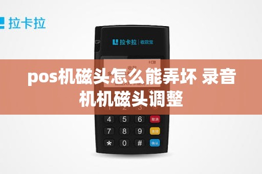 pos机磁头怎么能弄坏 录音机机磁头调整