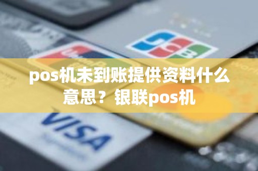 pos机未到账提供资料什么意思？银联pos机
