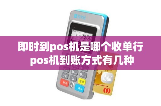 即时到pos机是哪个收单行 pos机到账方式有几种