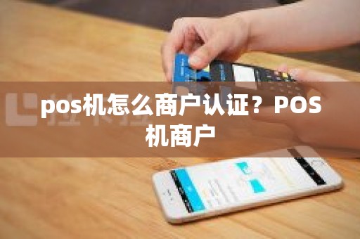 pos机怎么商户认证？POS机商户