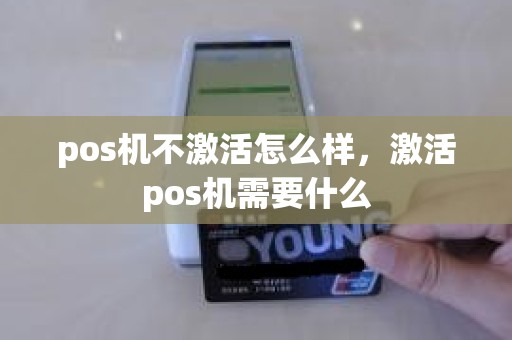 pos机不激活怎么样，激活pos机需要什么