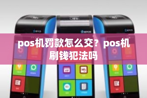 pos机罚款怎么交？pos机刷钱犯法吗