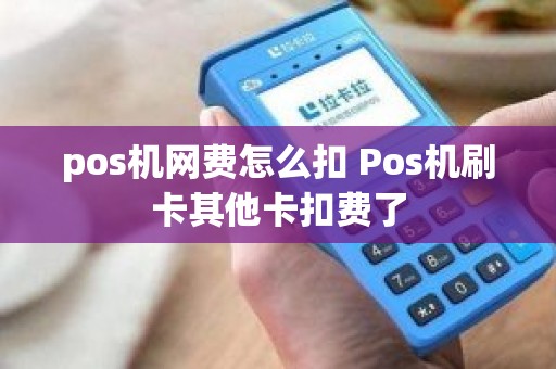 pos机网费怎么扣 Pos机刷卡其他卡扣费了