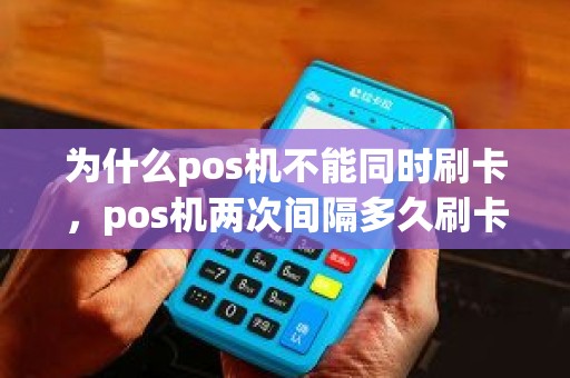 为什么pos机不能同时刷卡，pos机两次间隔多久刷卡