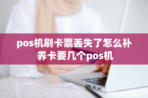 pos机刷卡票丢失了怎么补 养卡要几个pos机