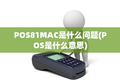 POS81MAC是什么问题(POS是什么意思)