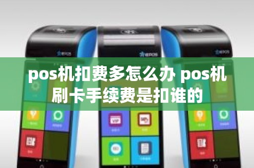 pos机扣费多怎么办 pos机刷卡手续费是扣谁的