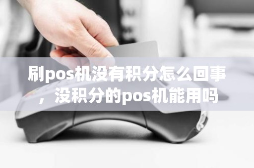 刷pos机没有积分怎么回事，没积分的pos机能用吗