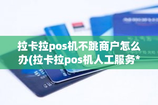 拉卡拉pos机不跳商户怎么办(拉卡拉pos机人工服务**)
