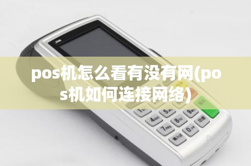 pos机怎么看有没有网(pos机如何连接网络)