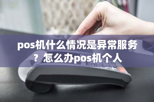 pos机什么情况是异常服务？怎么办pos机个人