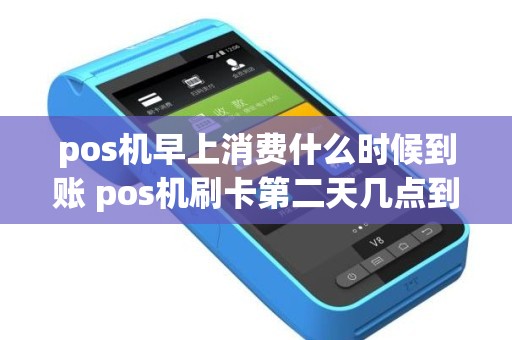 pos机早上消费什么时候到账 pos机刷卡第二天几点到账