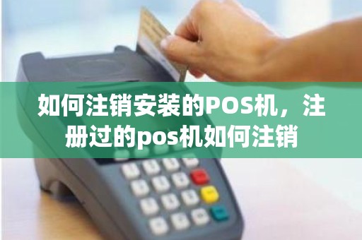 如何注销安装的POS机，注册过的pos机如何注销