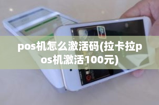 pos机怎么激活码(拉卡拉pos机激活100元)