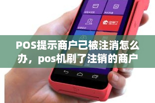 POS提示商户己被注消怎么办，pos机刷了注销的商户怎么办