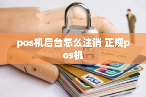 pos机后台怎么注销 正规pos机