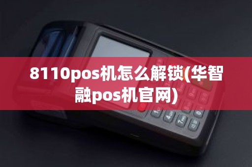 8110pos机怎么解锁(华智融pos机官网)