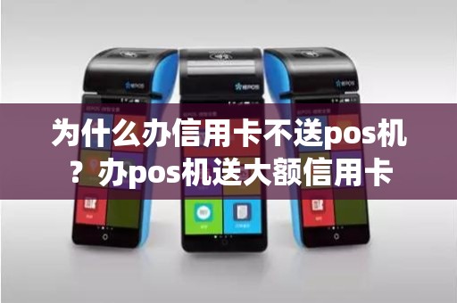 为什么办信用卡不送pos机？办pos机送大额信用卡