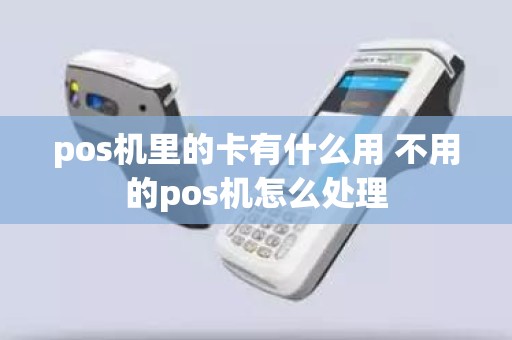 pos机里的卡有什么用 不用的pos机怎么处理