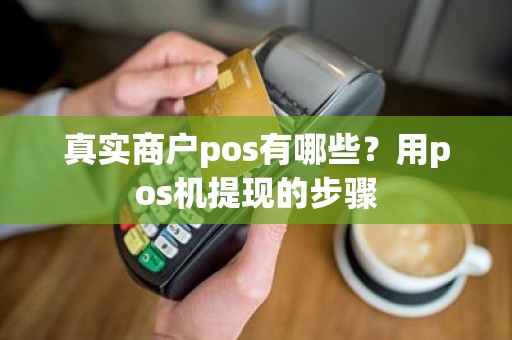 真实商户pos有哪些？用pos机提现的步骤