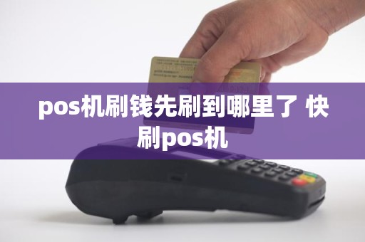 pos机刷钱先刷到哪里了 快刷pos机