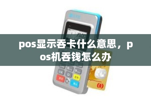 pos显示吞卡什么意思，pos机吞钱怎么办