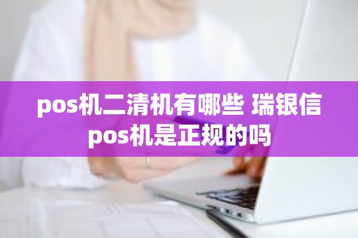 pos机二清机有哪些 瑞银信pos机是正规的吗