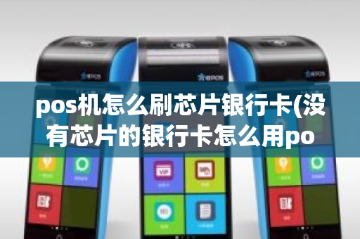 pos机怎么刷芯片银行卡(没有芯片的银行卡怎么用pos机刷)
