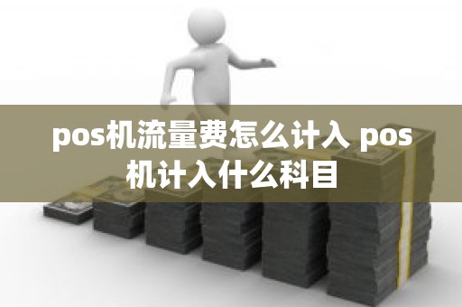 pos机流量费怎么计入 pos机计入什么科目