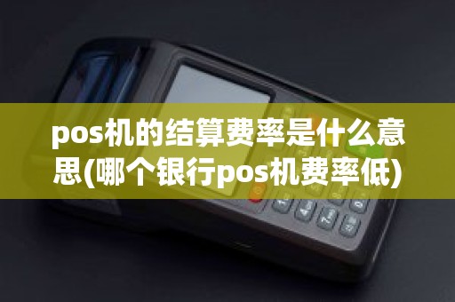 pos机的结算费率是什么意思(哪个银行pos机费率低)