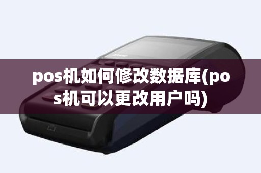 pos机如何修改数据库(pos机可以更改用户吗)