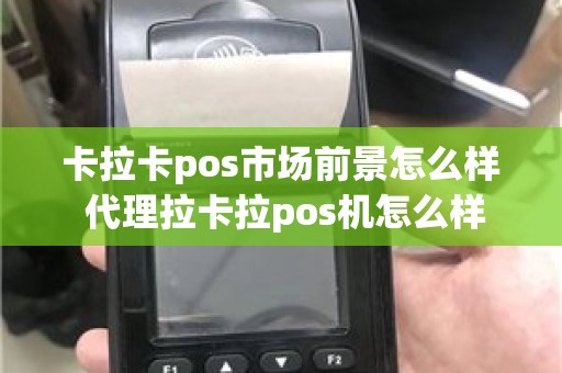 卡拉卡pos市场前景怎么样 代理拉卡拉pos机怎么样