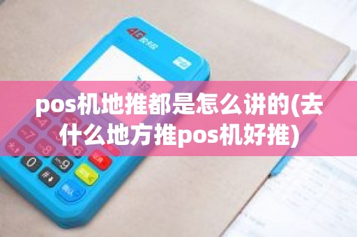 pos机地推都是怎么讲的(去什么地方推pos机好推)