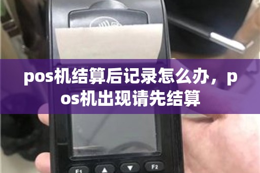 pos机结算后记录怎么办，pos机出现请先结算