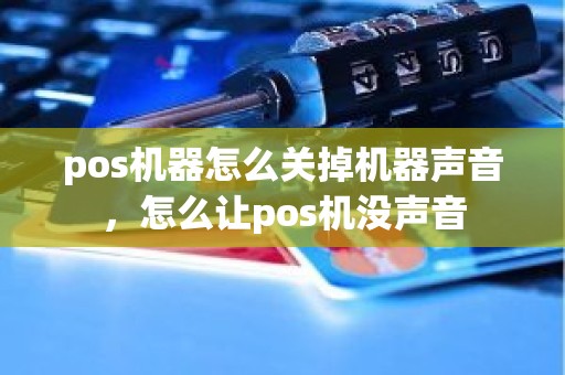 pos机器怎么关掉机器声音，怎么让pos机没声音