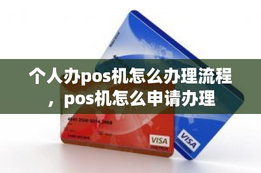 个人办pos机怎么办理流程，pos机怎么申请办理