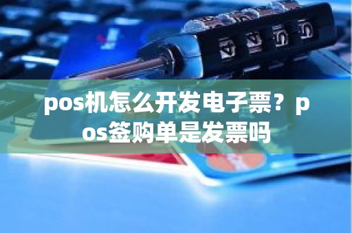 pos机怎么开发电子票？pos签购单是发票吗