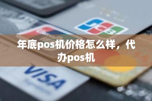 年底pos机价格怎么样，代办pos机