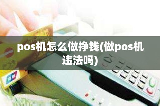 pos机怎么做挣钱(做pos机违法吗)