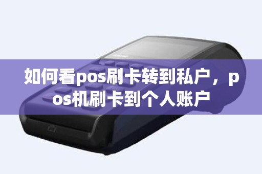 如何看pos刷卡转到私户，pos机刷卡到个人账户
